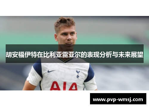 胡安福伊特在比利亚雷亚尔的表现分析与未来展望
