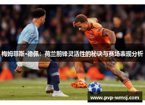 梅姆菲斯·德佩：荷兰前锋灵活性的秘诀与赛场表现分析