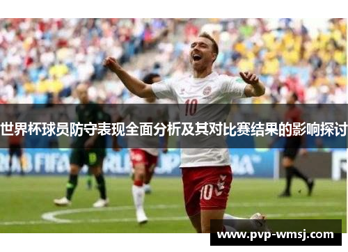 世界杯球员防守表现全面分析及其对比赛结果的影响探讨