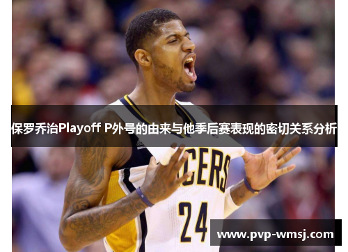 保罗乔治Playoff P外号的由来与他季后赛表现的密切关系分析