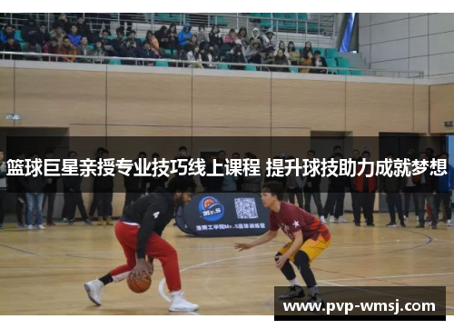 篮球巨星亲授专业技巧线上课程 提升球技助力成就梦想