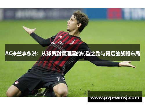 AC米兰李永洪：从球员到管理层的转型之路与背后的战略布局