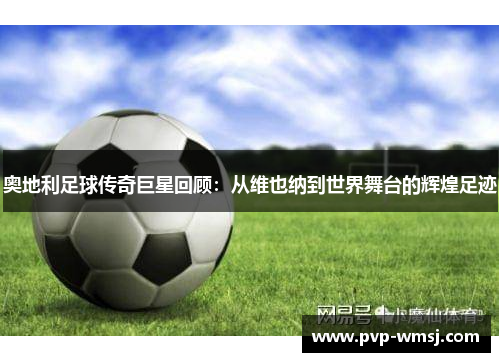 奥地利足球传奇巨星回顾：从维也纳到世界舞台的辉煌足迹