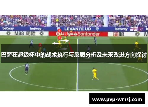 巴萨在超级杯中的战术执行与反思分析及未来改进方向探讨