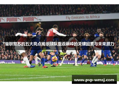 曼联复苏的五大亮点揭示球队重返巅峰的关键因素与未来潜力