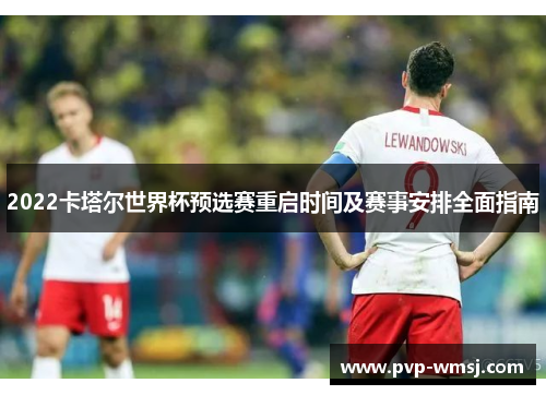 2022卡塔尔世界杯预选赛重启时间及赛事安排全面指南