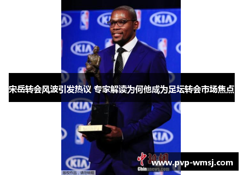 宋岳转会风波引发热议 专家解读为何他成为足坛转会市场焦点