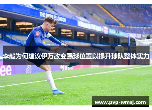 李毅为何建议伊万改变踢球位置以提升球队整体实力
