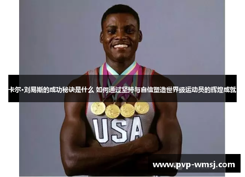 卡尔·刘易斯的成功秘诀是什么 如何通过坚持与自信塑造世界级运动员的辉煌成就