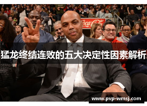 猛龙终结连败的五大决定性因素解析