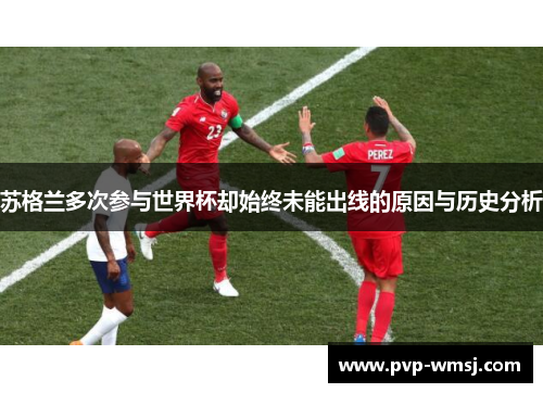 苏格兰多次参与世界杯却始终未能出线的原因与历史分析