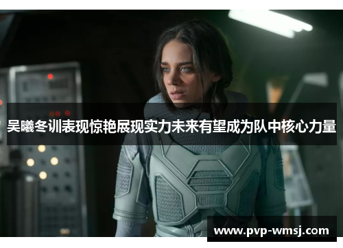 吴曦冬训表现惊艳展现实力未来有望成为队中核心力量