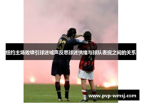 纽约主场败绩引球迷嘘声反思球迷情绪与球队表现之间的关系