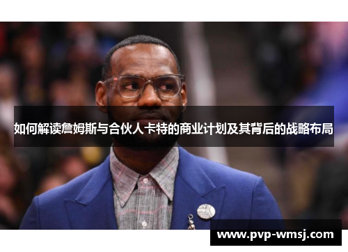 如何解读詹姆斯与合伙人卡特的商业计划及其背后的战略布局