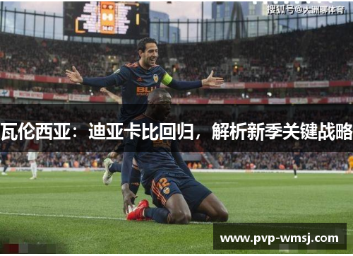 瓦伦西亚：迪亚卡比回归，解析新季关键战略