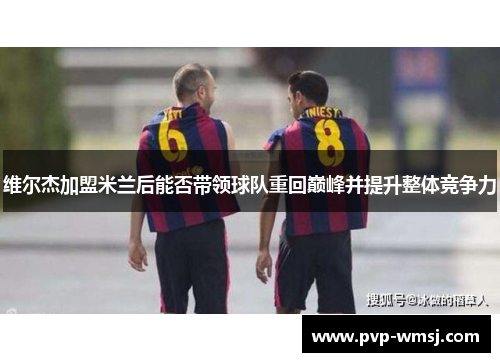 维尔杰加盟米兰后能否带领球队重回巅峰并提升整体竞争力