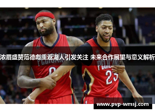 浓眉盛赞范德彪重返湖人引发关注 未来合作展望与意义解析