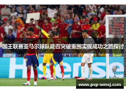 国王联赛亚马尔球队能否突破重围实现成功之路探讨