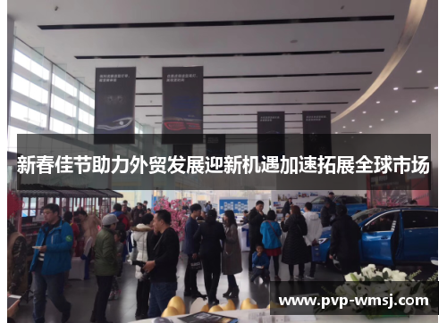 新春佳节助力外贸发展迎新机遇加速拓展全球市场