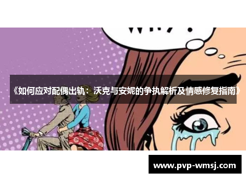 《如何应对配偶出轨：沃克与安妮的争执解析及情感修复指南》