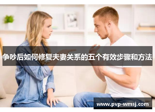 争吵后如何修复夫妻关系的五个有效步骤和方法