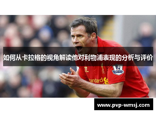 如何从卡拉格的视角解读他对利物浦表现的分析与评价
