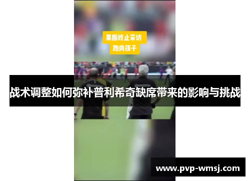 战术调整如何弥补普利希奇缺席带来的影响与挑战