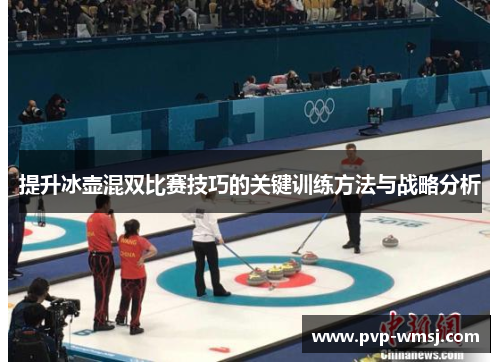 提升冰壶混双比赛技巧的关键训练方法与战略分析